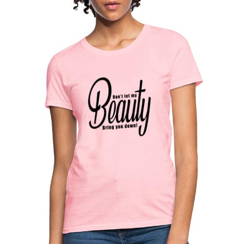 Don't let my BEAUTY bring you down! (Black) - Women's T-Shirt