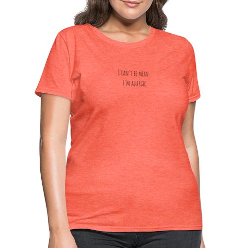 I can't be mean. I'm allergic - Women's T-Shirt