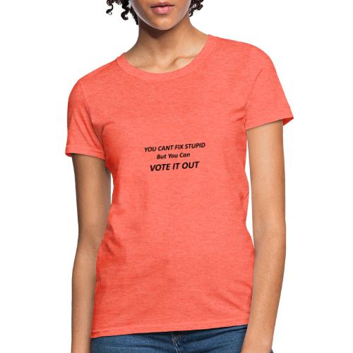 You Can't Fix Stupid But You Can Vote it Out ! - Women's T-Shirt