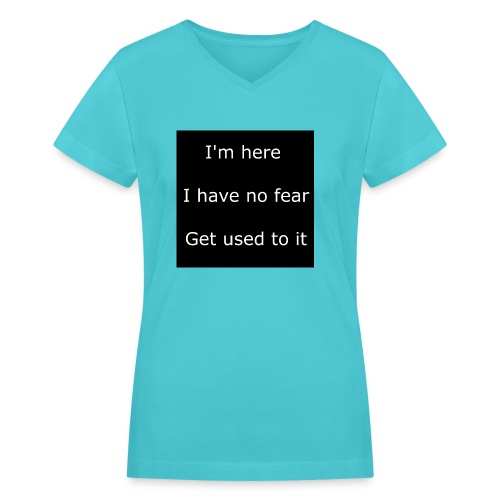 IM HERE, I HAVE NO FEAR, GET USED TO IT - Women's V-Neck T-Shirt