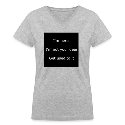 I'M HERE, I'M NOT YOUR DEAR, GET USED TO IT. - Women's V-Neck T-Shirt