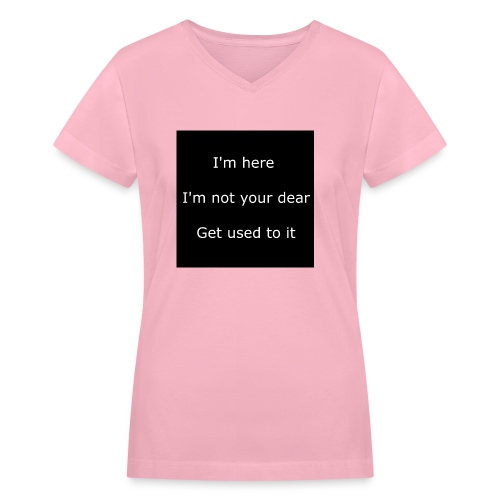 I'M HERE, I'M NOT YOUR DEAR, GET USED TO IT. - Women's V-Neck T-Shirt