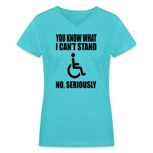 You know what i can't stand. Wheelchair humor * - Women's V-Neck T-Shirt