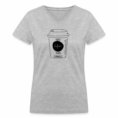 First Coffee Then Funnels - Women's V-Neck T-Shirt