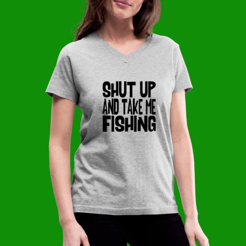Shut Up & Take Me Fishing - Women's V-Neck T-Shirt