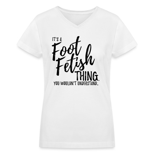 IT'S A FOOT FETISH THING. - Women's V-Neck T-Shirt