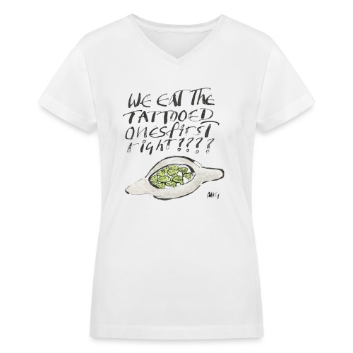 We Eat the Tatooed Ones First - Women's V-Neck T-Shirt