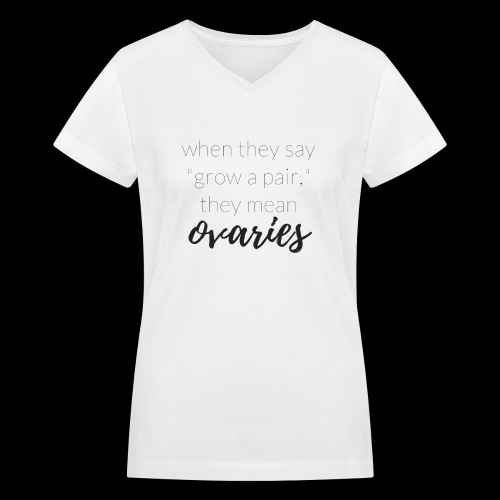 WHEN THEY SAY GROW A PAIR, THEY MEAN OVARIES - Women's V-Neck T-Shirt