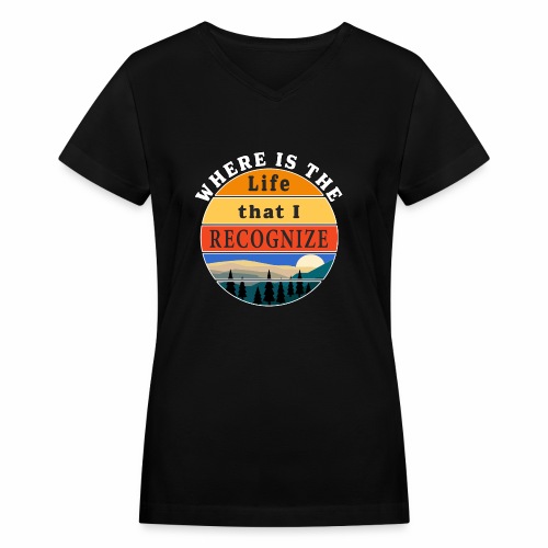 Where is the Life that I Recognize Pre Covid World - Women's V-Neck T-Shirt