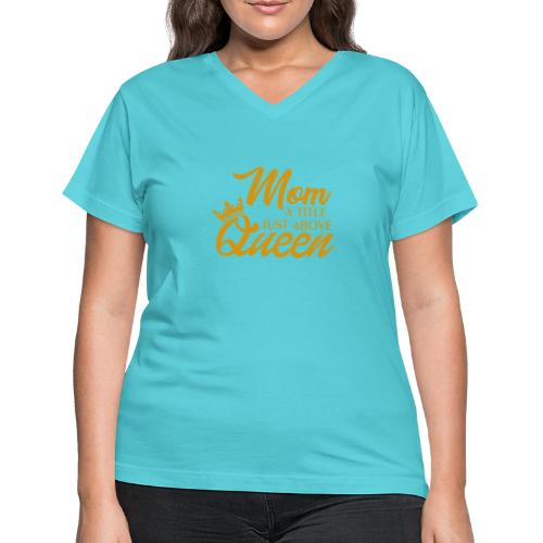 Mom A Title Just Above Queen - Women's V-Neck T-Shirt