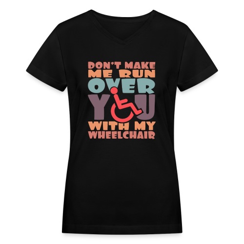 Don t make me run over you with my wheelchair # - Women's V-Neck T-Shirt