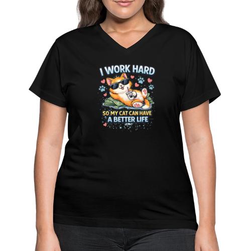 I Work Hard So My Cat Can Have a Better Life - Women's V-Neck T-Shirt