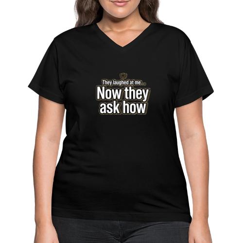 They Laughed at Me Now They Ask How | Motivational - Women's V-Neck T-Shirt