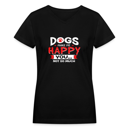 Dogs Make Me Happy You Not So Much - Women's V-Neck T-Shirt