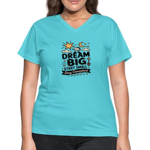Dream Big Start Small Stay Consistent - Women's V-Neck T-Shirt
