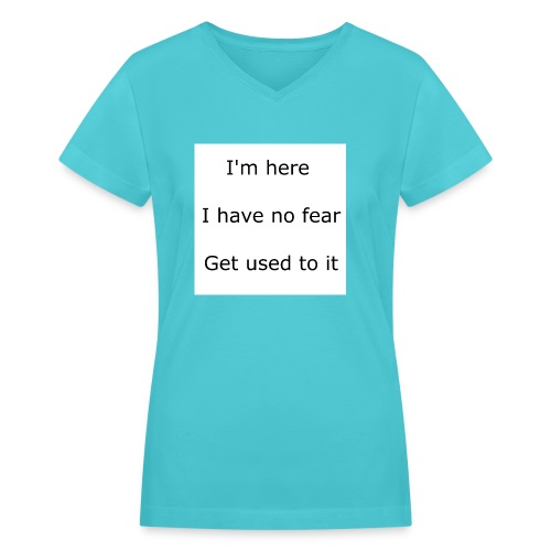 IM HERE, I HAVE NO FEAR, GET USED TO IT. - Women's V-Neck T-Shirt