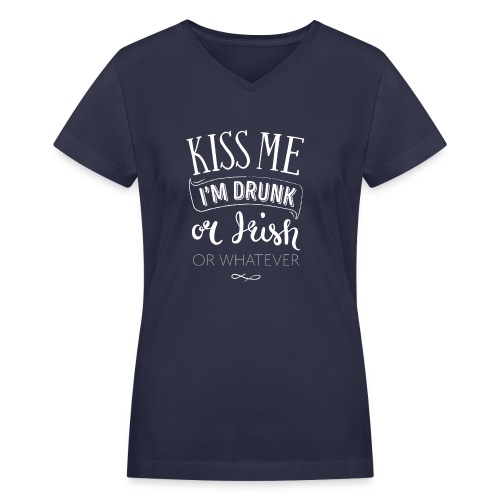 Kiss Me. I'm Drunk. Or Irish. Or Whatever. - Women's V-Neck T-Shirt