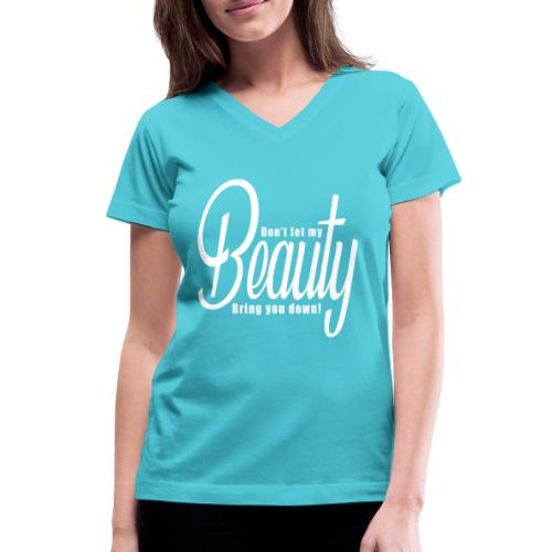 Don't let my BEAUTY bring you down! (White) - Women's V-Neck T-Shirt