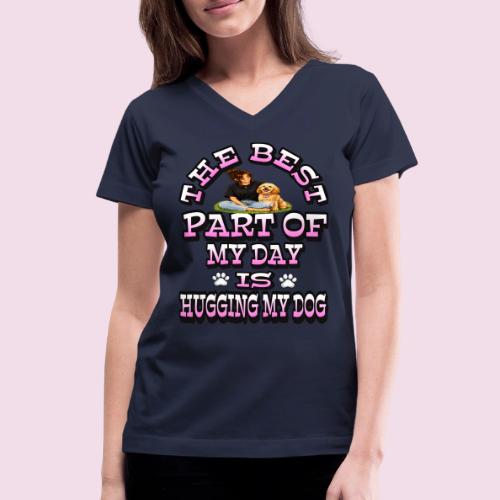 The Best Part of My Day Is Hugging My Dog - Women's V-Neck T-Shirt