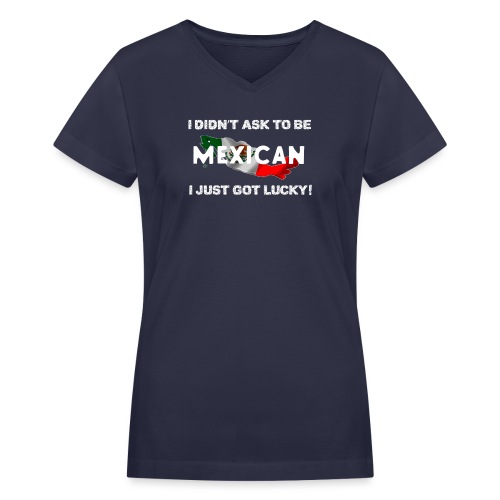 I didn't ask to be Mexican I just got lucky! tee - Women's V-Neck T-Shirt