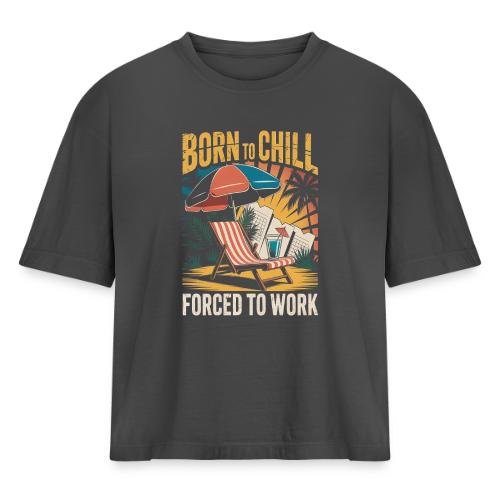 Born To Chill Forced To Work Funny Beach - Women's Heavyweight Cropped T-Shirt