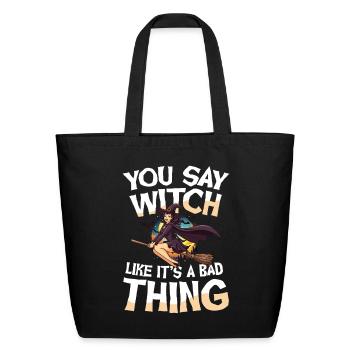  You Say Witch Like Its A Bad Thing Halloween - Eco-Friendly Cotton Tote - black - Front