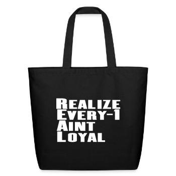 Real Realize Every 1 aint loyal - Eco-Friendly Cotton Tote - black - Front