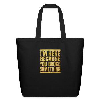 I'm Here Because You Broke Something - Eco-Friendly Cotton Tote - black - Front