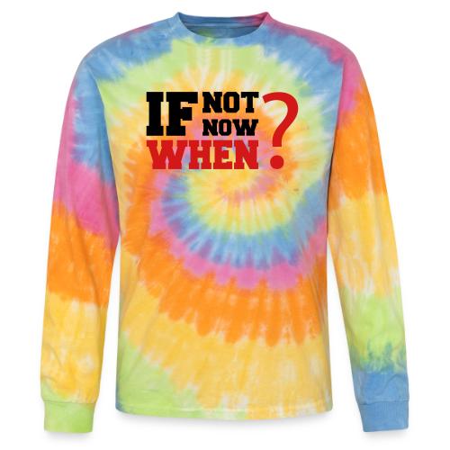 If Not Now. When? - Tie Dye Long Sleeve T-shirt