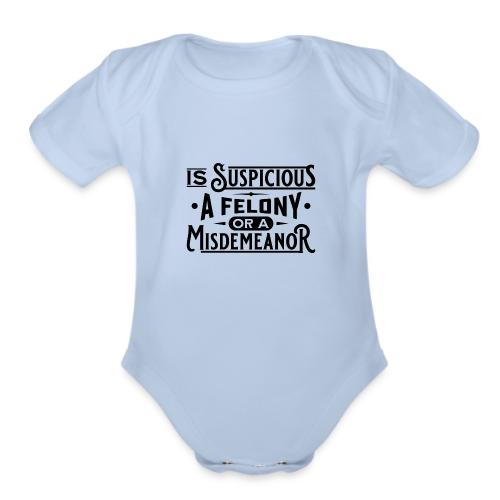 Suspicious Felony or Misdemeanor Black Design 1 - Organic Short Sleeve Baby Bodysuit