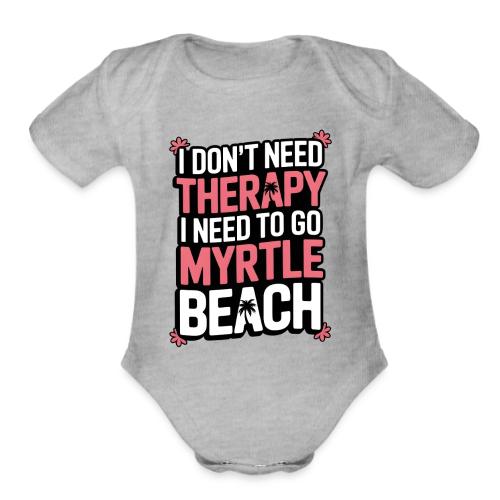 I Don’t Need Therapy I Need to Go to Myrtle Beach - Organic Short Sleeve Baby Bodysuit