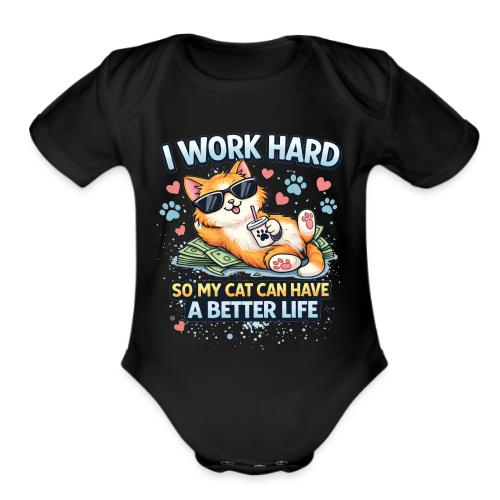 I Work Hard So My Cat Can Have a Better Life - Organic Short Sleeve Baby Bodysuit