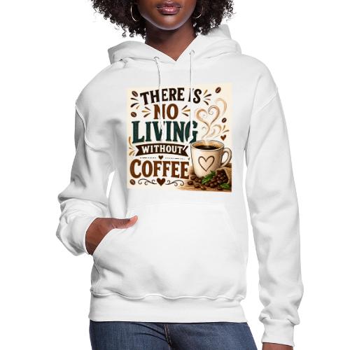 There Is No Living Without Coffee - Women's Hoodie
