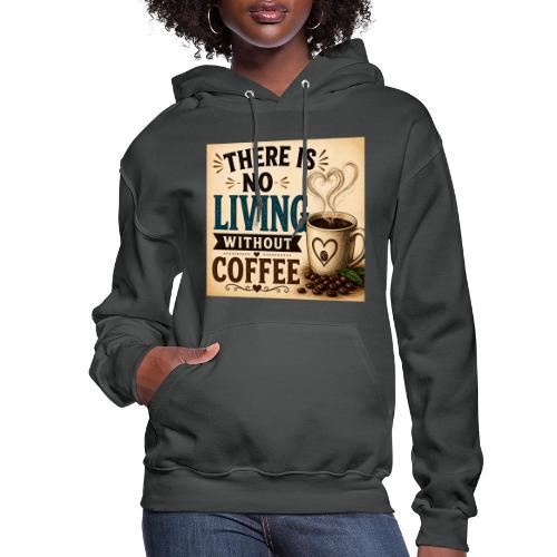 There Is No Living Without Coffee - Women's Hoodie