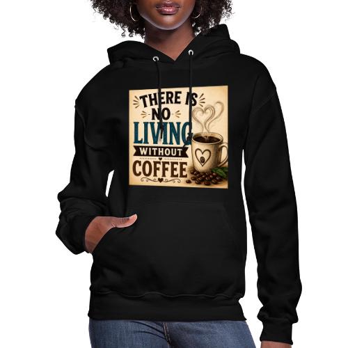There Is No Living Without Coffee - Women's Hoodie