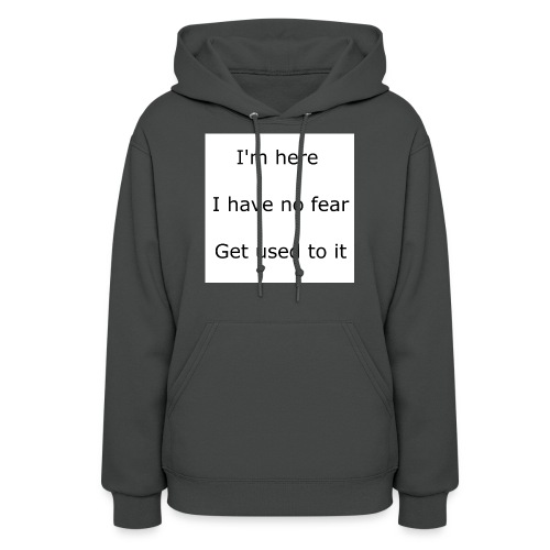 IM HERE, I HAVE NO FEAR, GET USED TO IT. - Women's Hoodie