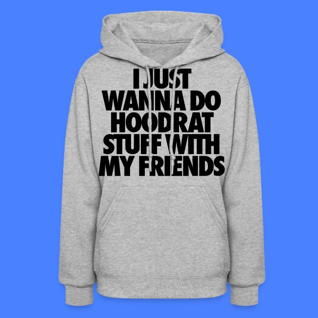 I Just Wanna Do Hoodrat Stuff With My Friends Womens Hoodie Stay Fly Clothing