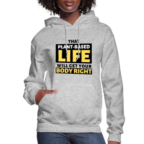 That Plant Based Life Will Get Your Body Right - Women's Hoodie