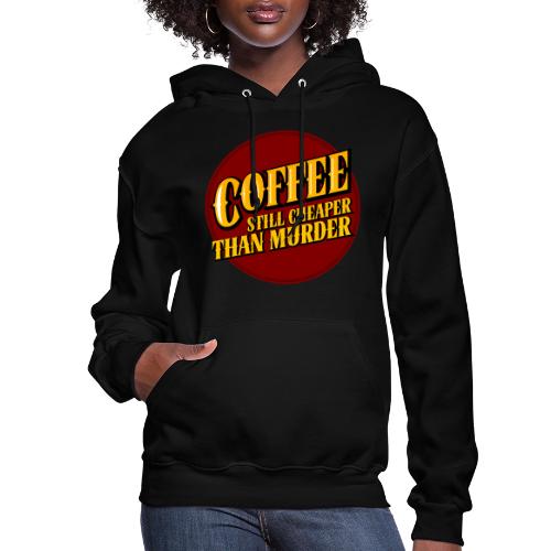 Coffee, still cheaper than murder - Women's Hoodie