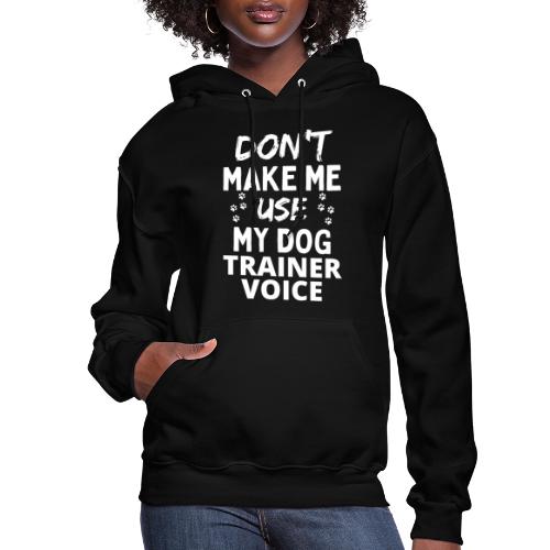 Don't Make Me Use My Dog Trainer Voice Funny Dog - Women's Hoodie