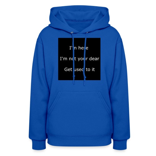 I'M HERE, I'M NOT YOUR DEAR, GET USED TO IT. - Women's Hoodie
