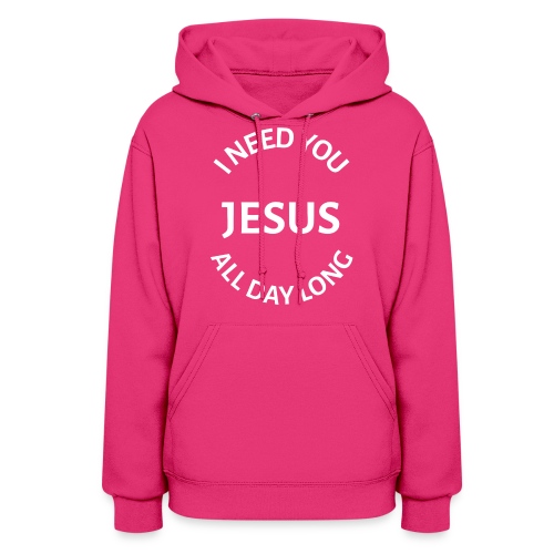 I NEED YOU JESUS ALL DAY LONG - Women's Hoodie
