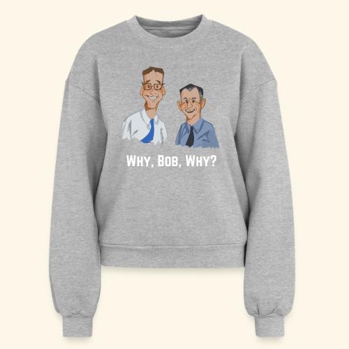 Why, Bob, Why? - Women's Fleece Crewneck Sweatshirt
