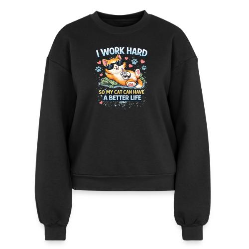 I Work Hard So My Cat Can Have a Better Life - Women's Fleece Crewneck Sweatshirt