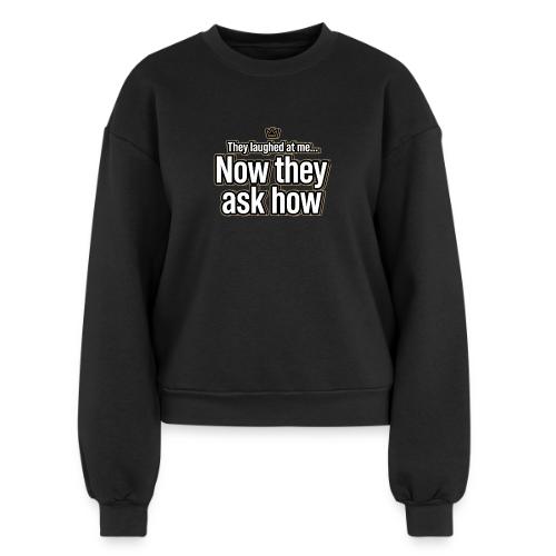 They Laughed at Me Now They Ask How | Motivational - Women's Fleece Crewneck Sweatshirt