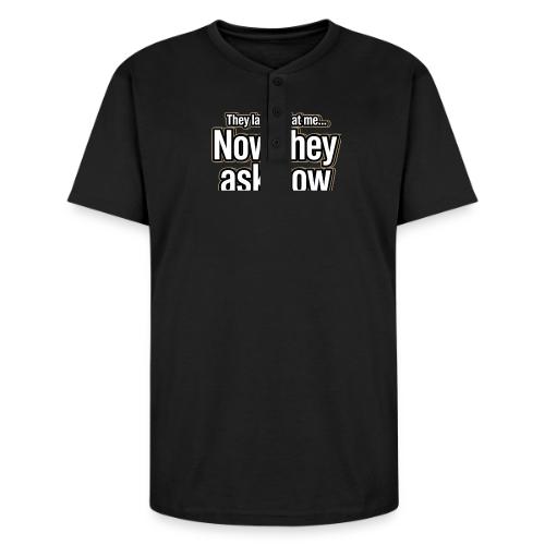 They Laughed at Me Now They Ask How | Motivational - Unisex Henley T-Shirt