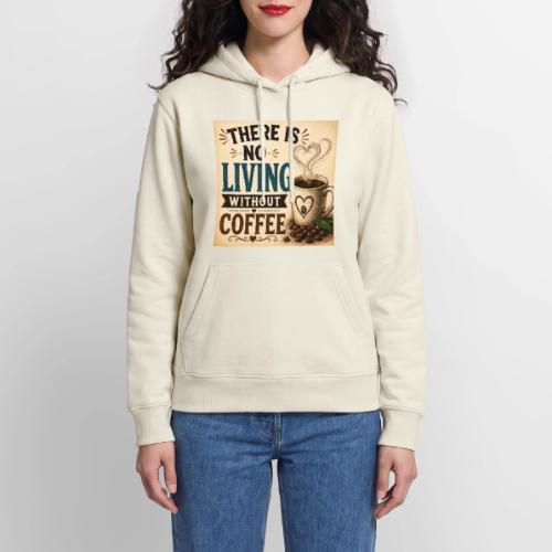 There Is No Living Without Coffee - Women's Premium Hoodie