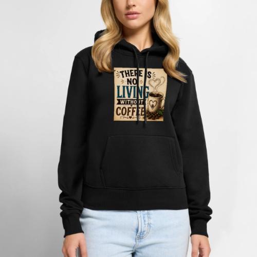 There Is No Living Without Coffee - Women's Premium Hoodie