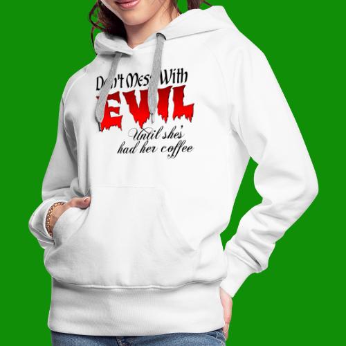 Don't Mess With Evil Until She's Had Her Coffee - Women's Premium Hoodie
