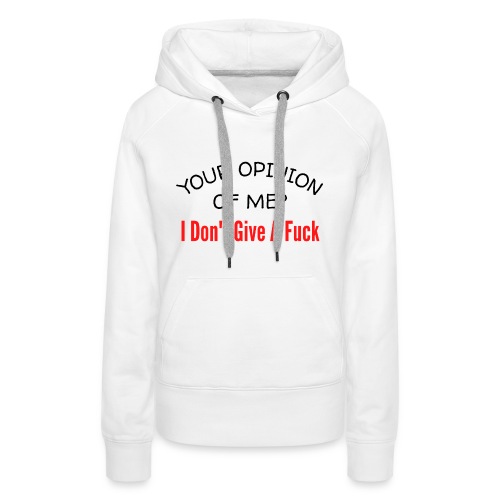 Your Opinion Of Me I Don't Give A Fuck - Women's Premium Hoodie